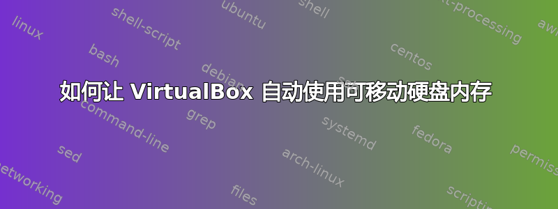 如何让 VirtualBox 自动使用可移动硬盘内存