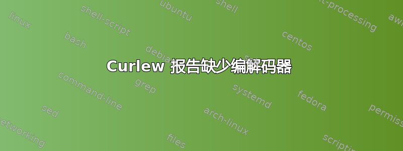 Curlew 报告缺少编解码器