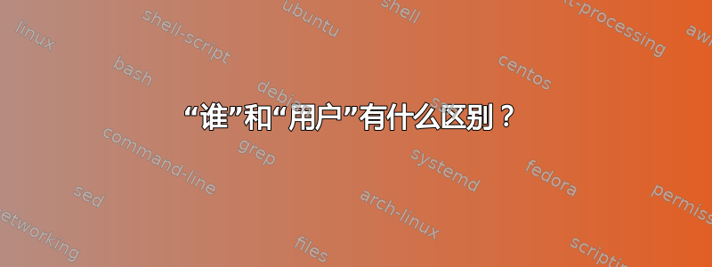 “谁”和“用户”有什么区别？