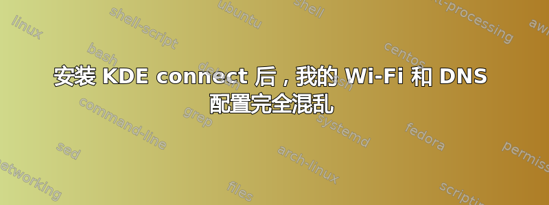 安装 KDE connect 后，我​​的 Wi-Fi 和 DNS 配置完全混乱