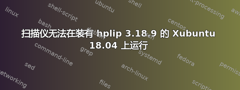 扫描仪无法在装有 hplip 3.18.9 的 Xubuntu 18.04 上运行