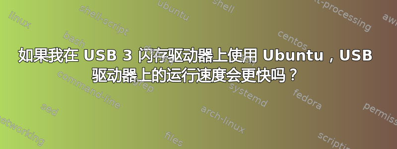 如果我在 USB 3 闪存驱动器上使用 Ubuntu，USB 驱动器上的运行速度会更快吗？