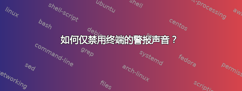 如何仅禁用终端的警报声音？