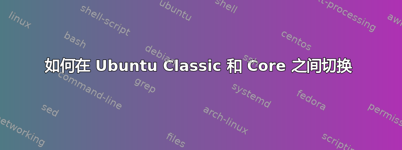 如何在 Ubuntu Classic 和 Core 之间切换