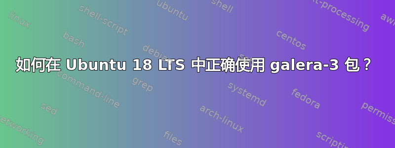 如何在 Ubuntu 18 LTS 中正确使用 galera-3 包？