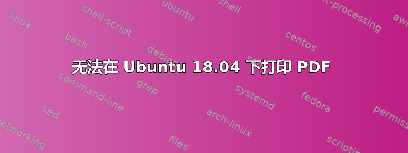 无法在 Ubuntu 18.04 下打印 PDF