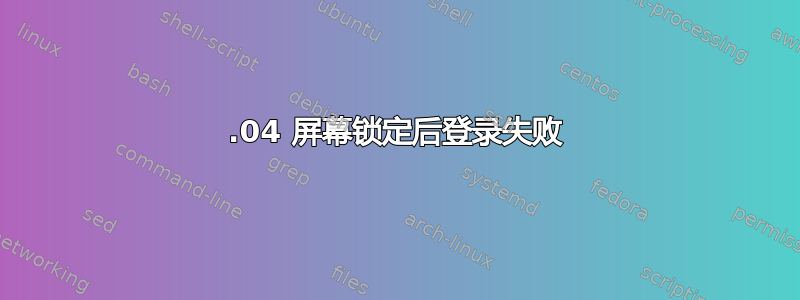 18.04 屏幕锁定后登录失败