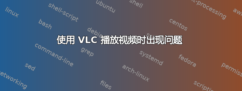 使用 VLC 播放视频时出现问题