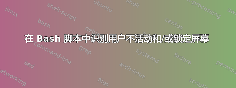 在 Bash 脚本中识别用户不活动和/或锁定屏幕