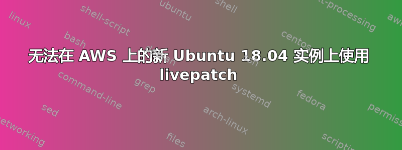 无法在 AWS 上的新 Ubuntu 18.04 实例上使用 livepatch