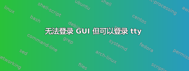 无法登录 GUI 但可以登录 tty