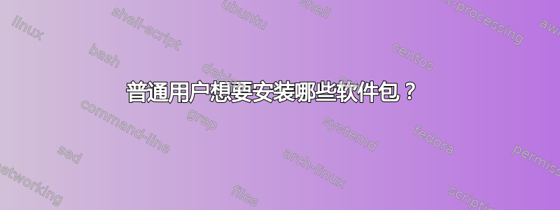 普通用户想要安装哪些软件包？ 