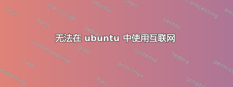 无法在 ubuntu 中使用互联网