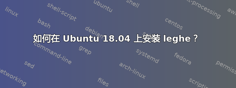 如何在 Ubuntu 18.04 上安装 leghe？