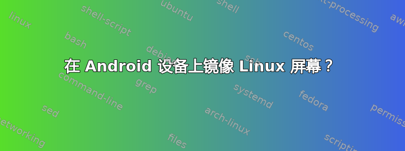 在 Android 设备上镜像 Linux 屏幕？