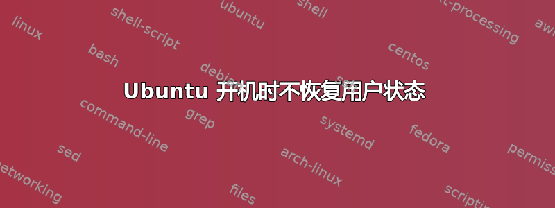 Ubuntu 开机时不恢复用户状态