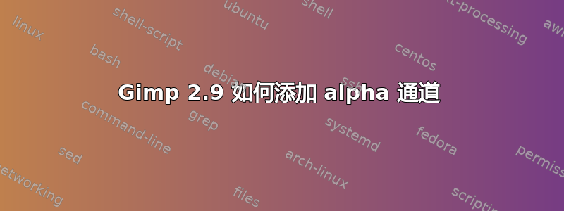 Gimp 2.9 如何添加 alpha 通道