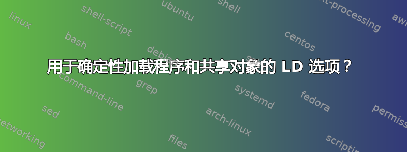 用于确定性加载程序和共享对象的 LD 选项？