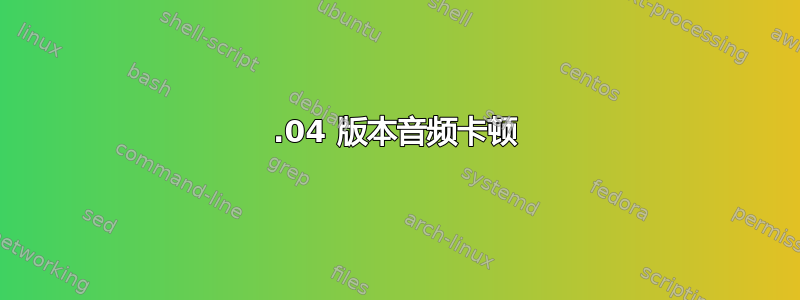 18.04 版本音频卡顿