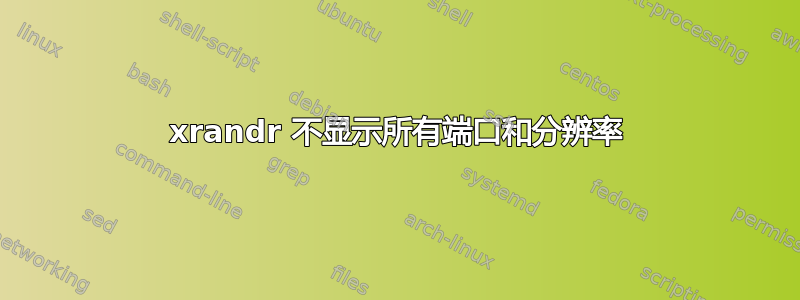 xrandr 不显示所有端口和分辨率