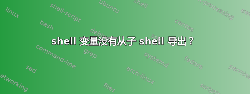 shell 变量没有从子 shell 导出？