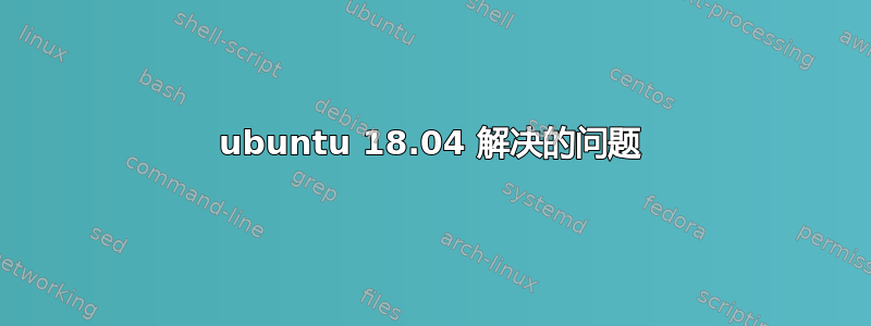 ubuntu 18.04 解决的问题