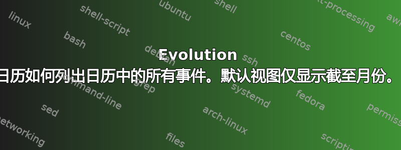 Evolution 日历如何列出日历中的所有事件。默认视图仅显示截至月份。