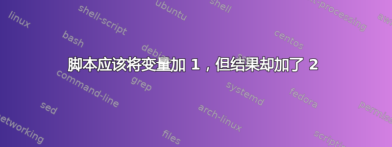 脚本应该将变量加 1，但结果却加了 2