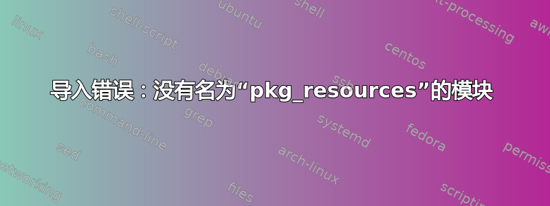 导入错误：没有名为“pkg_resources”的模块