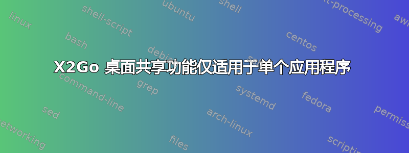 X2Go 桌面共享功能仅适用于单个应用程序