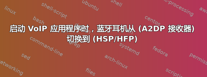 启动 VoIP 应用程序时，蓝牙耳机从 (A2DP 接收器) 切换到 (HSP/HFP)