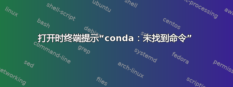 打开时终端提示“conda：未找到命令”