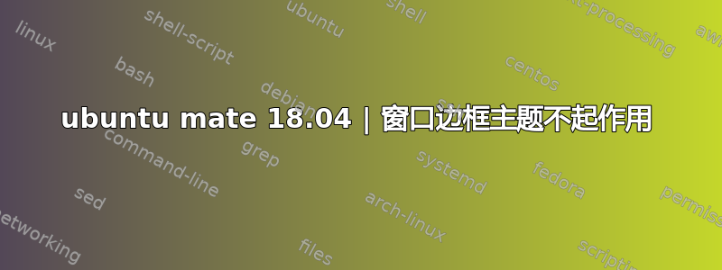 ubuntu mate 18.04 | 窗口边框主题不起作用