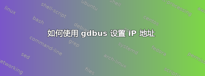 如何使用 gdbus 设置 IP 地址