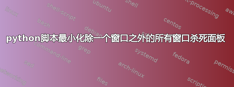 python脚本最小化除一个窗口之外的所有窗口杀死面板