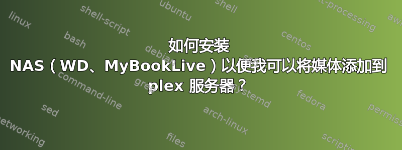 如何安装 NAS（WD、MyBookLive）以便我可以将媒体添加到 plex 服务器？