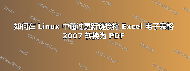 如何在 Linux 中通过更新链接将 Excel 电子表格 2007 转换为 PDF