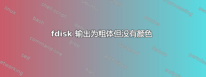 fdisk 输出为粗体但没有颜色