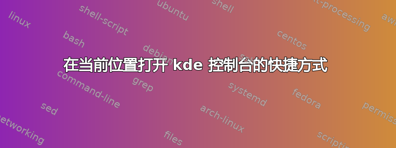 在当前位置打开 kde 控制台的快捷方式