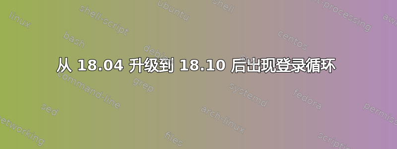 从 18.04 升级到 18.10 后出现登录循环