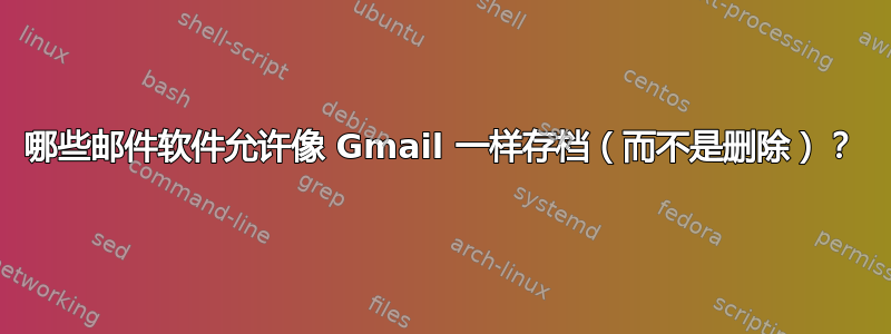 哪些邮件软件允许像 Gmail 一样存档（而不是删除）？