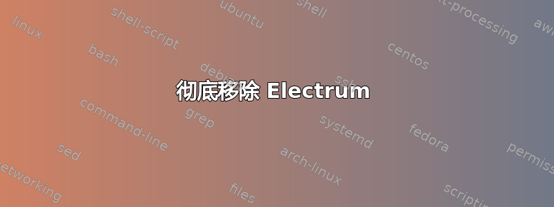 彻底移除 Electrum