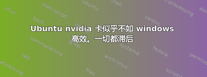 Ubuntu nvidia 卡似乎不如 windows 高效。一切都滞后