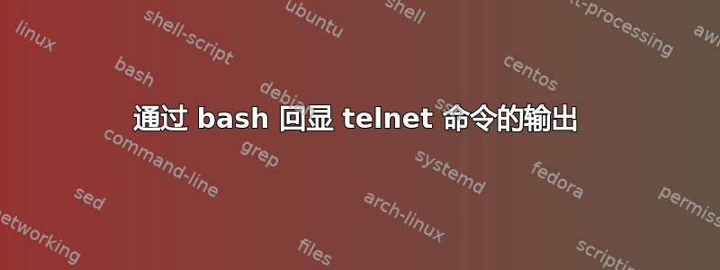 通过 bash 回显 telnet 命令的输出