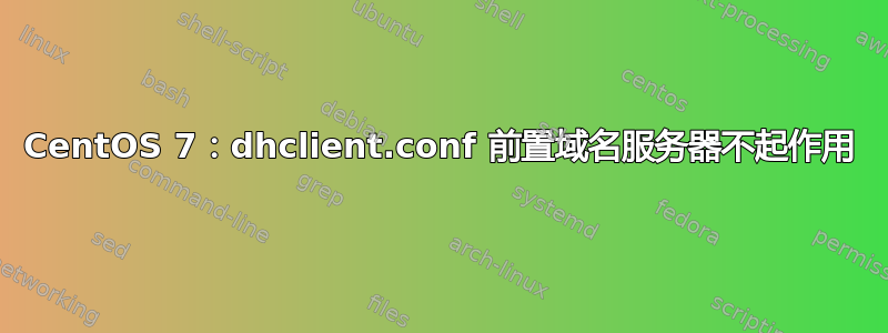 CentOS 7：dhclient.conf 前置域名服务器不起作用