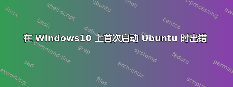 在 Windows10 上首次启动 Ubuntu 时出错