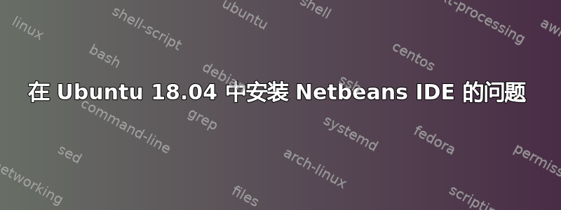 在 Ubuntu 18.04 中安装 Netbeans IDE 的问题