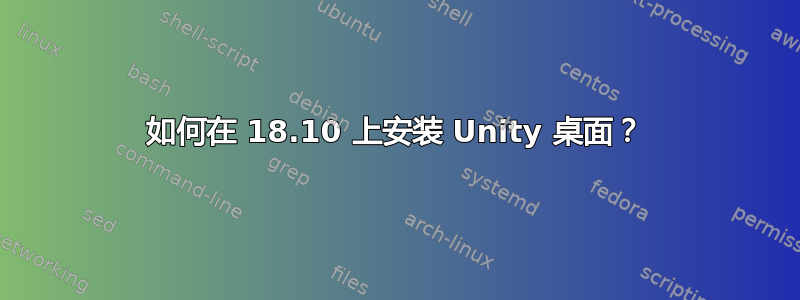 如何在 18.10 上安装 Unity 桌面？