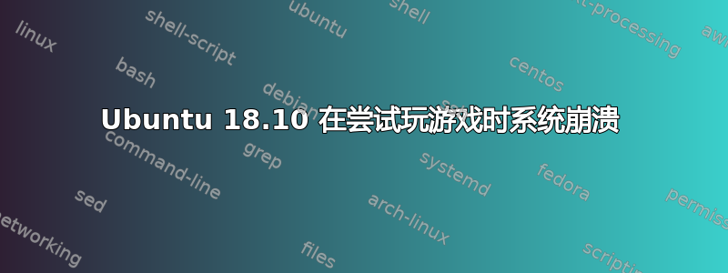 Ubuntu 18.10 在尝试玩游戏时系统崩溃