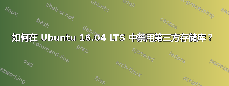 如何在 Ubuntu 16.04 LTS 中禁用第三方存储库？